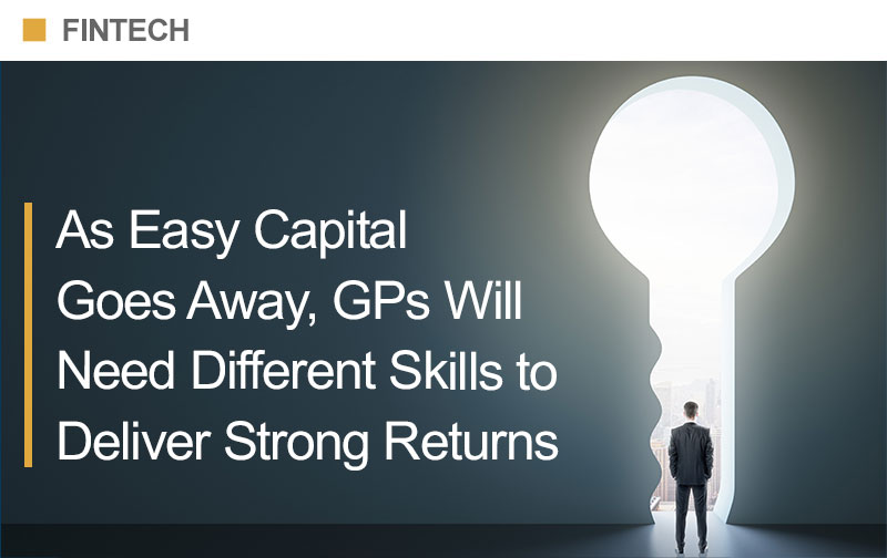 As Easy Capital Goes Away, GPs Will Need Different Skills to Deliver Strong Returns
